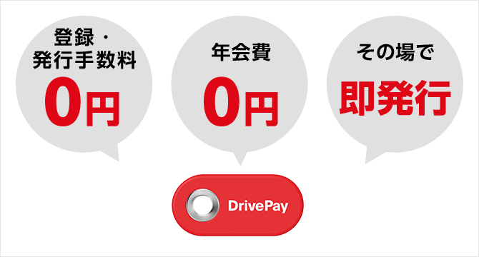 DrivePay has 0 yen registration and issuance fees, 0 yen annual fee, and can be issued immediately on the spot.