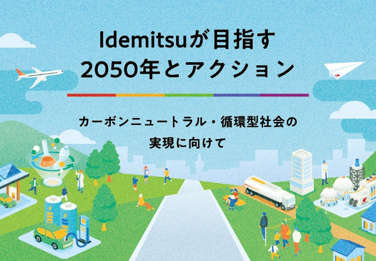 We will communicate Idemitsu&#39;s efforts and thoughts toward 2050.