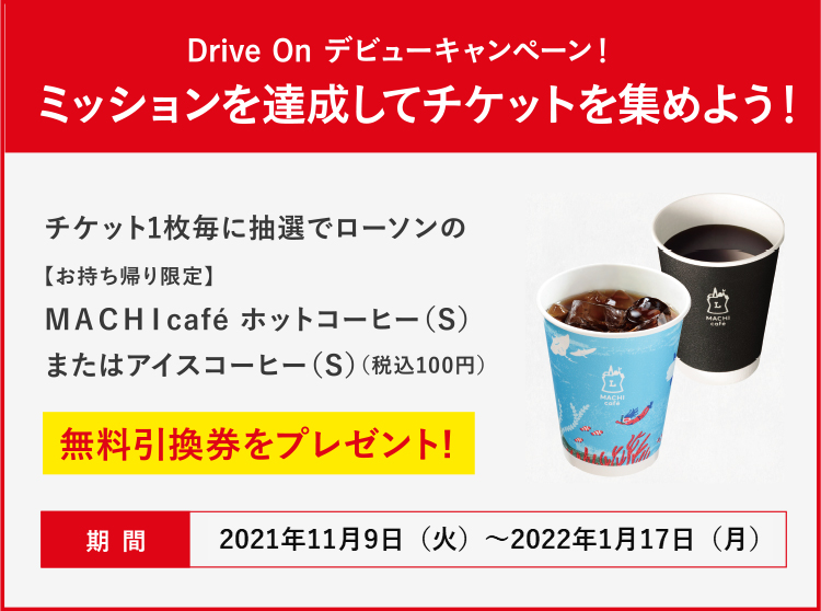 “Drive On debut campaign! ” Accomplish the mission and collect tickets! For each ticket, you will be entered into a lottery to receive a free exchange ticket for Lawson's "[Take-out only] MACHI cafe Hot Coffee (S) or Iced Coffee (S) (100 yen including tax)"!