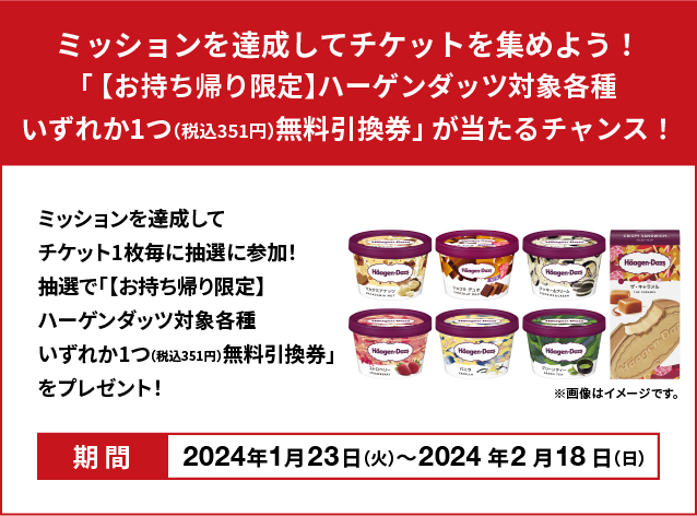 Complete missions and collect tickets! Chance to win "[Take-out only] Free exchange ticket for one of Haagen-Dazs (351 yen including tax) that can be exchanged at Lawson"!