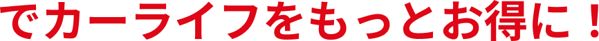 でカーライフをもっとお得に！