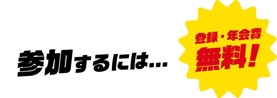 参加するには... 登録・年会費 無料！
