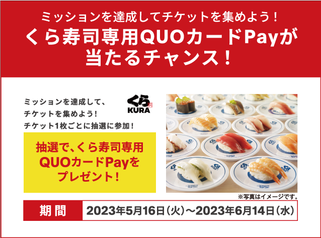 Complete missions and collect tickets! Chance to win Kura Sushi exclusive QUO card Pay!