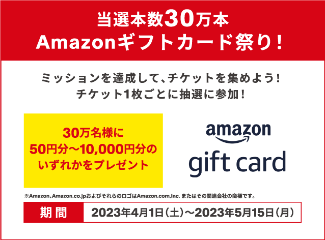 Complete missions and collect tickets during the period! Participate in the lottery for each ticket! Various prizes will be given to 200,000 people! moreover! You can also get an Amazon gift card worth 100,000 yen with W Chance!