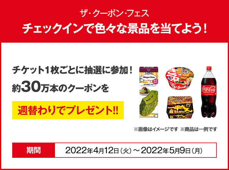 期間中に、チェックインで色々な景品をあてよう！チケット1枚毎に抽選で約30万本のクーポンをプレゼント！皆様の参加をお待ちしております！