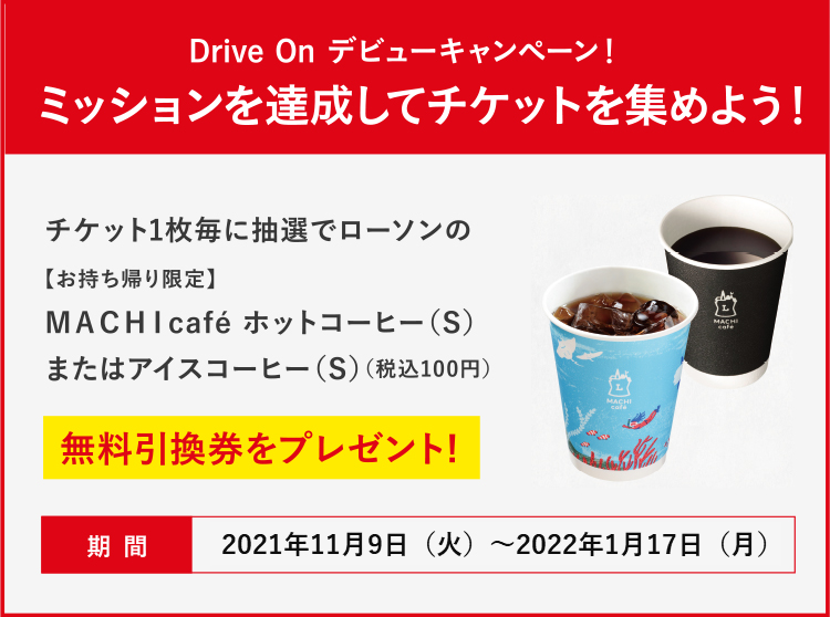 “Drive On debut campaign! ” Accomplish the mission and collect tickets! For each ticket, you will be entered into a lottery to receive a free exchange ticket for Lawson&#39;s &quot;[Take-out only] MACHI cafe Hot Coffee (S) or Iced Coffee (S) (100 yen including tax)&quot;!