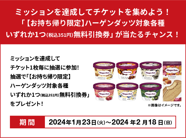 Complete missions and collect tickets! Chance to win &quot;[Take-out only] Free exchange ticket for one of Haagen-Dazs (351 yen including tax) that can be exchanged at Lawson&quot;!