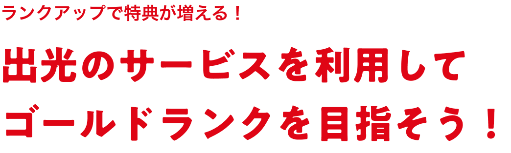 ランクアップで特典が増える！ 出光のサービスを利用してゴールドランクを目指そう！