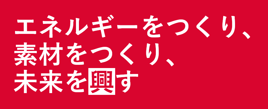 エネルギーをつくり、素材をつくり、未来を興す