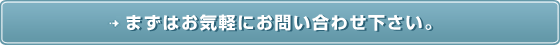 まずはお気軽にお問い合わせください。