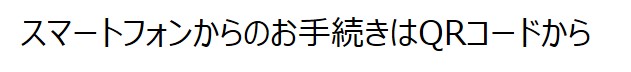 スマートフォンからのお手続きはQRコードから