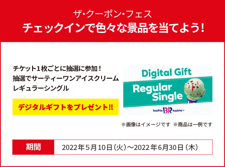 期間中に、ミッションを達成してチケットを集めよう！チケット1枚毎に抽選でサーティーワンアイスクリームレギュラーシングルデジタルギフトをプレゼント！皆様の参加をお待ちしております！