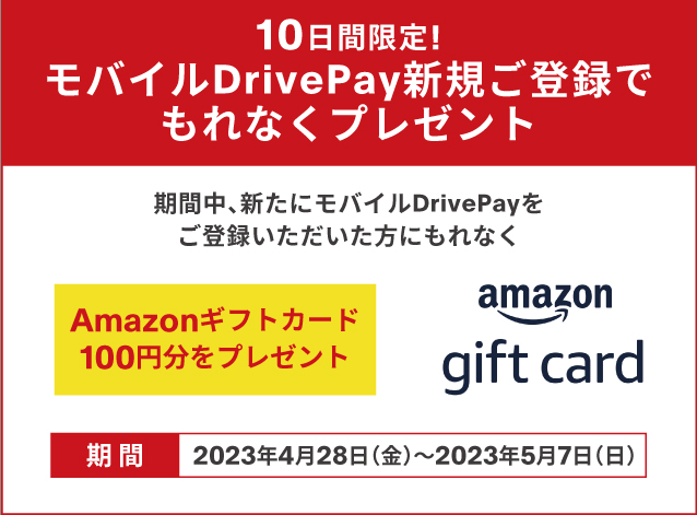 期間中、新たにモバイルDrivePayをご登録いただいた方にもれなくAmazonギフトカード100円分をプレゼント！