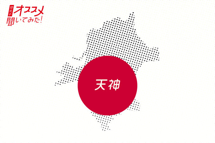 地元のオススメ聞いてみた！ 天神