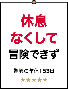 休息なくして冒険できず 驚異の年休153日 ★★★★★