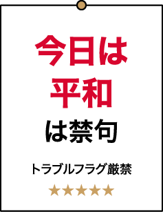 今日は平和は禁句 トラブルフラグ厳禁 ★★★★★