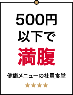 500円以下で満腹 健康メニューの社員食堂 ★★★★