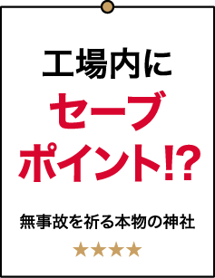 工場内にセーブポイント!? 無事故を祈る本物の神社 ★★★★